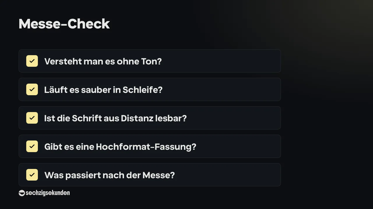 Checkliste „Messe-Check“: Versteht man es ohne Ton? Läuft es sauber in Schleife? Ist die Schrift aus Distanz lesbar? Gibt es eine Hochformat-Fassung? Was passiert nach der Messe?